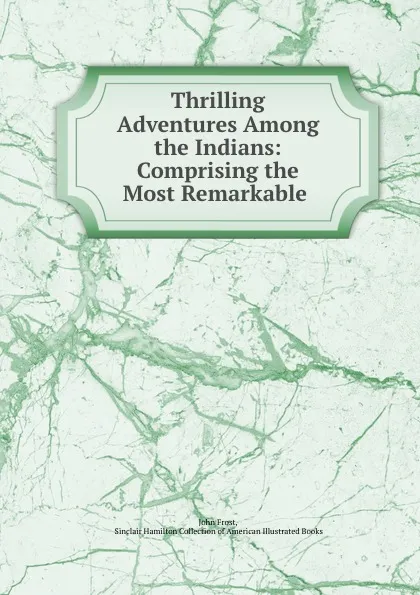 Обложка книги Thrilling Adventures Among the Indians: Comprising the Most Remarkable ., John Frost