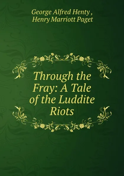 Обложка книги Through the Fray: A Tale of the Luddite Riots, George Alfred Henty