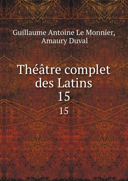 Обложка книги Theatre complet des Latins. 15, Guillaume Antoine le Monnier