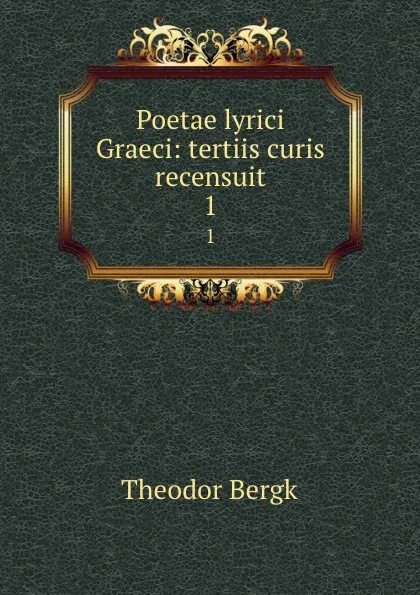 Обложка книги Poetae lyrici Graeci: tertiis curis recensuit. 1, Theodor Bergk