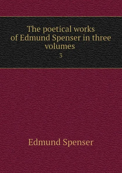 Обложка книги The poetical works of Edmund Spenser in three volumes . 3, Spenser Edmund