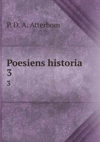 Обложка книги Poesiens historia. 3, P. D. A. Atterbom