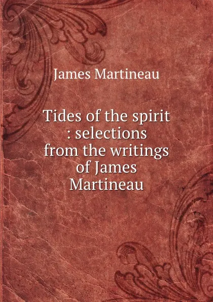 Обложка книги Tides of the spirit : selections from the writings of James Martineau, James Martineau