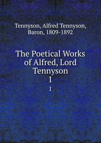 Обложка книги The Poetical Works of Alfred, Lord Tennyson. 1, Alfred Tennyson