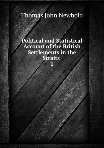 Обложка книги Political and Statistical Account of the British Settlements in the Straits . 1, Thomas John Newbold