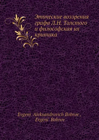Обложка книги Этические воззрения графа Л. Н. Толстого и философская их критика, Е. Бобров, Е.А. Бобров
