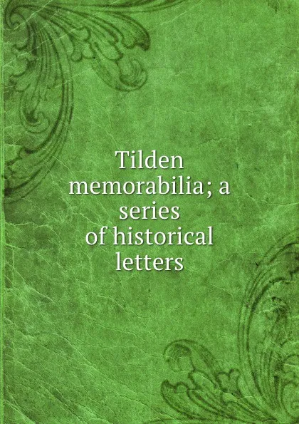 Обложка книги Tilden memorabilia; a series of historical letters, J. Fairfax McLaughlin