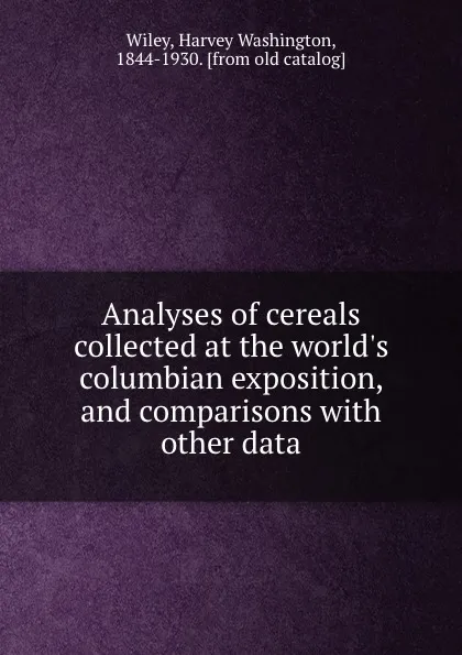 Обложка книги Analyses of cereals collected at the world.s columbian exposition, and comparisons with other data, Harvey Washington Wiley