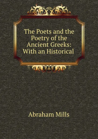 Обложка книги The Poets and the Poetry of the Ancient Greeks: With an Historical ., Abraham Mills