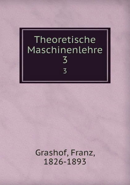 Обложка книги Theoretische Maschinenlehre. 3, Franz Grashof