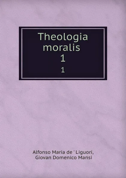 Обложка книги Theologia moralis . 1, Alfonso Maria de Liguori