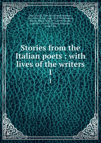 Обложка книги Stories from the Italian poets : with lives of the writers. 1, Leigh Hunt