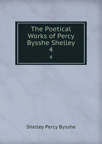 Обложка книги The Poetical Works of Percy Bysshe Shelley. 4, Shelley Percy Bysshe