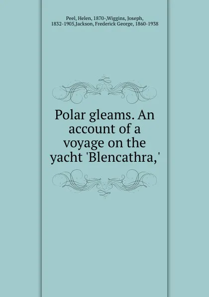 Обложка книги Polar gleams. An account of a voyage on the yacht .Blencathra,., Helen Peel