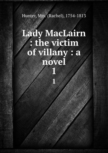 Обложка книги Lady MacLairn : the victim of villany : a novel. 1, Rachel Hunter