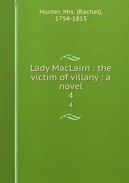 Обложка книги Lady MacLairn : the victim of villany : a novel. 4, Rachel Hunter