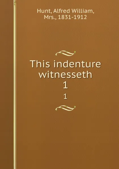 Обложка книги This indenture witnesseth. 1, Alfred William Hunt