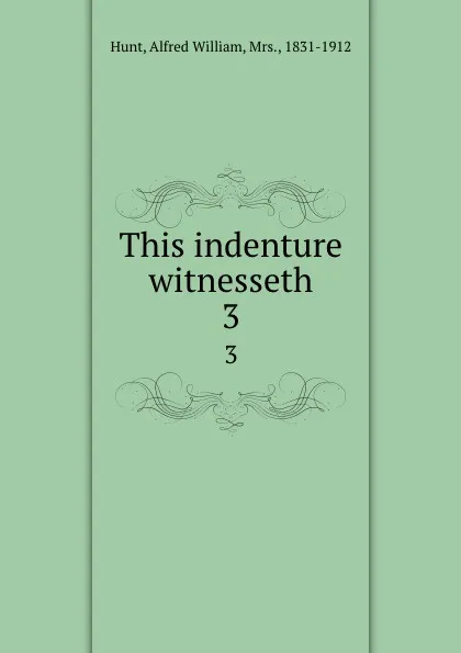 Обложка книги This indenture witnesseth. 3, Alfred William Hunt