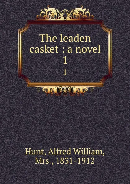 Обложка книги The leaden casket : a novel. 1, Alfred William Hunt