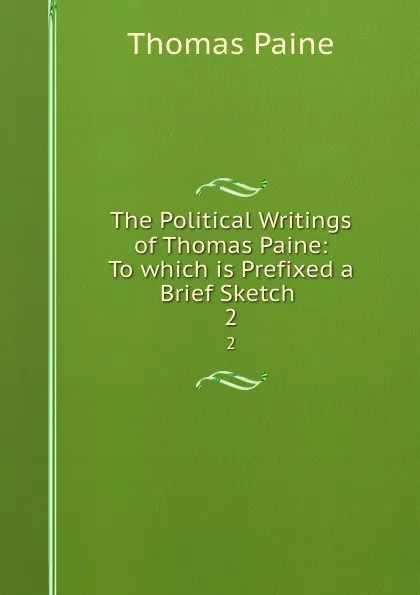 Обложка книги The Political Writings of Thomas Paine: To which is Prefixed a Brief Sketch . 2, Thomas Paine