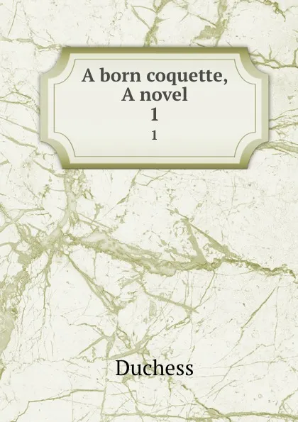 Обложка книги A born coquette, A novel. 1, Duchess