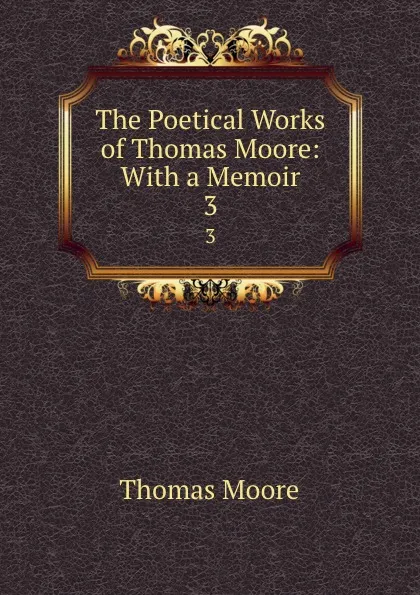 Обложка книги The Poetical Works of Thomas Moore: With a Memoir. 3, Thomas Moore