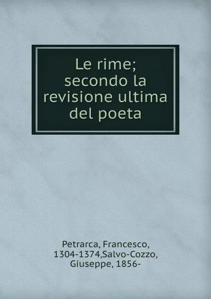 Обложка книги Le rime; secondo la revisione ultima del poeta, Francesco Petrarca