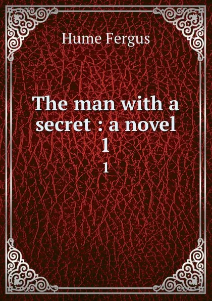 Обложка книги The man with a secret : a novel. 1, Fergus Hume