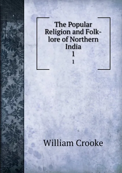 Обложка книги The Popular Religion and Folk-lore of Northern India. 1, Crooke William