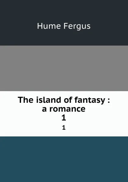 Обложка книги The island of fantasy : a romance. 1, Fergus Hume