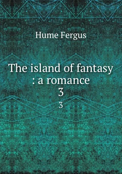 Обложка книги The island of fantasy : a romance. 3, Fergus Hume