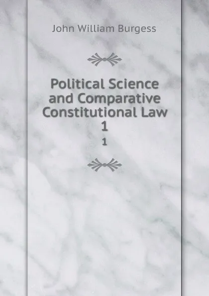 Обложка книги Political Science and Comparative Constitutional Law. 1, John William Burgess