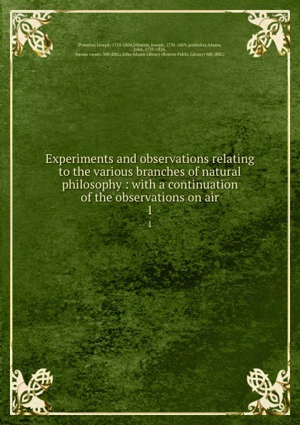 Обложка книги Experiments and observations relating to the various branches of natural philosophy : with a continuation of the observations on air. 1, Joseph Priestley