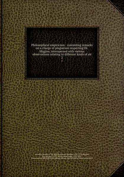 Обложка книги Philosophical empiricism : containing remarks on a charge of plagiarism respecting Dr. Higgins, interspersed with various observations relating to different kinds of air. 2, Joseph Priestley