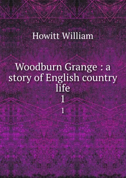 Обложка книги Woodburn Grange : a story of English country life. 1, Howitt William