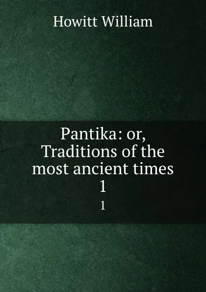 Обложка книги Pantika: or, Traditions of the most ancient times. 1, Howitt William