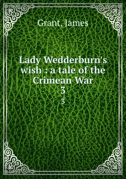 Обложка книги Lady Wedderburn.s wish : a tale of the Crimean War. 3, James Grant