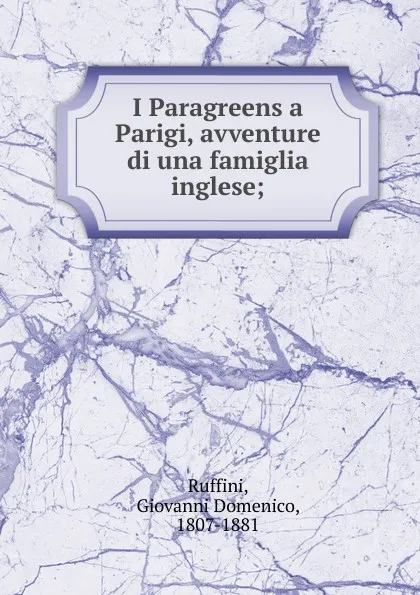 Обложка книги I Paragreens a Parigi, avventure di una famiglia inglese;, Giovanni Domenico Ruffini