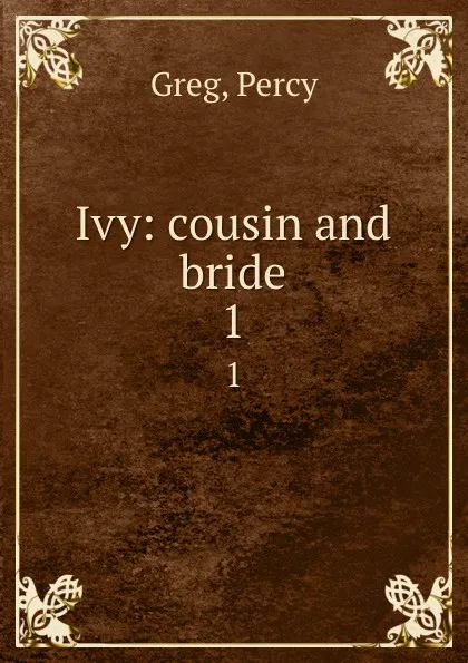 Обложка книги Ivy: cousin and bride. 1, Percy Greg