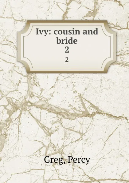 Обложка книги Ivy: cousin and bride. 2, Percy Greg