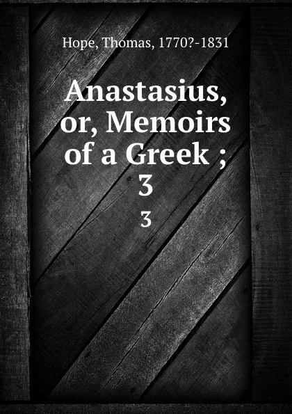 Обложка книги Anastasius, or, Memoirs of a Greek ;. 3, Thomas Hope