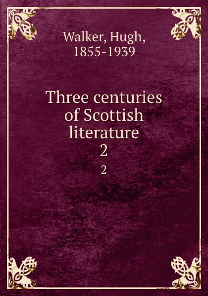 Обложка книги Three centuries of Scottish literature. 2, Hugh Walker