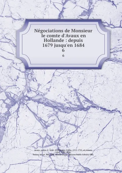 Обложка книги Negociations de Monsieur le comte d.Avaux en Hollande : depuis 1679 jusqu.en 1684. 6, comte d' Avaux