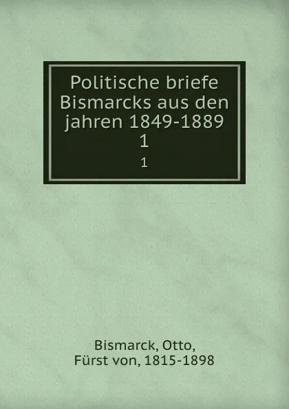 Обложка книги Politische briefe Bismarcks aus den jahren 1849-1889. 1, Otto Bismarck