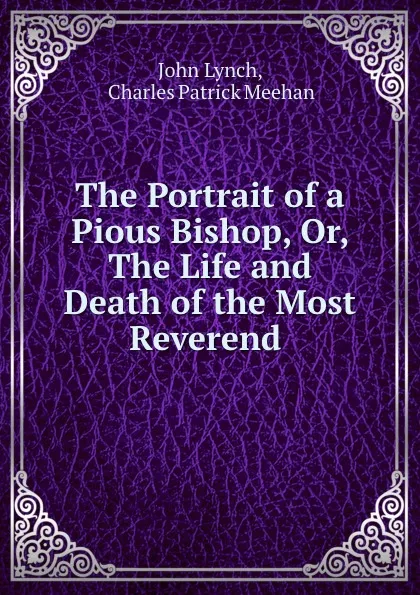 Обложка книги The Portrait of a Pious Bishop, Or, The Life and Death of the Most Reverend ., John Lynch