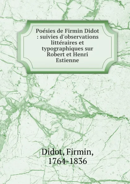 Обложка книги Poesies de Firmin Didot : suivies d.observations litteraires et typographiques sur Robert et Henri Estienne, Firmin Didot