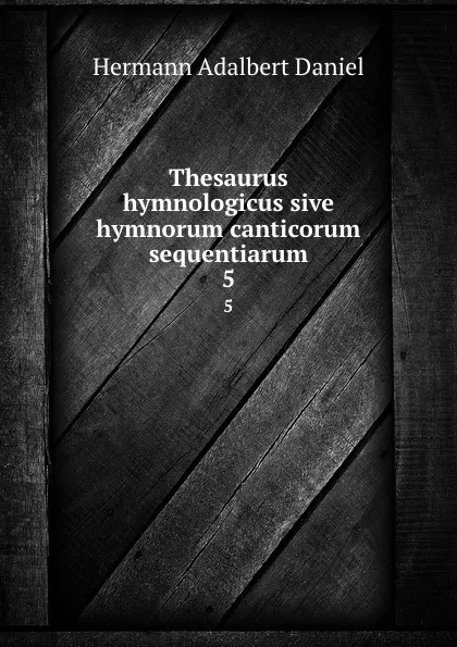 Обложка книги Thesaurus hymnologicus sive hymnorum canticorum sequentiarum. 5, Hermann Adalbert Daniel