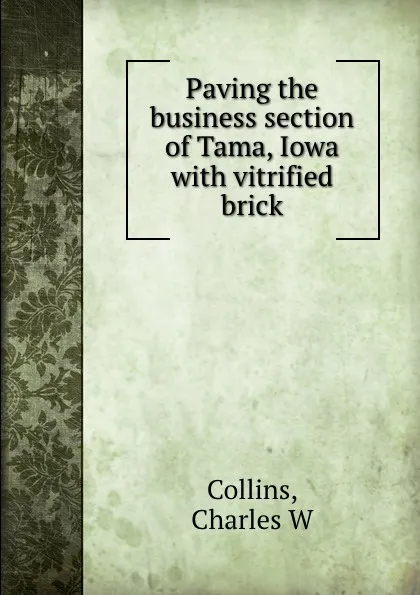 Обложка книги Paving the business section of Tama, Iowa with vitrified brick, Charles W. Collins