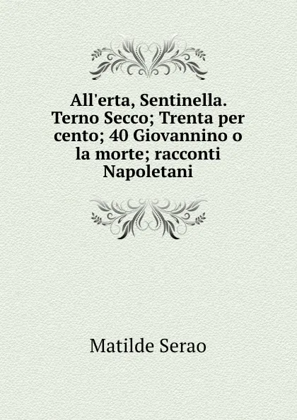 Обложка книги All.erta, Sentinella. Terno Secco; Trenta per cento; 40 Giovannino o la morte; racconti Napoletani, Serao Matilde