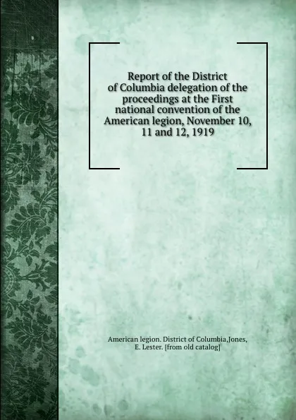 Обложка книги Report of the District of Columbia delegation of the proceedings at the First national convention of the American legion, November 10, 11 and 12, 1919, E. Lester Jones
